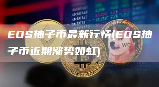 OS柚子币最新行情 - OS柚子币近期涨势如虹